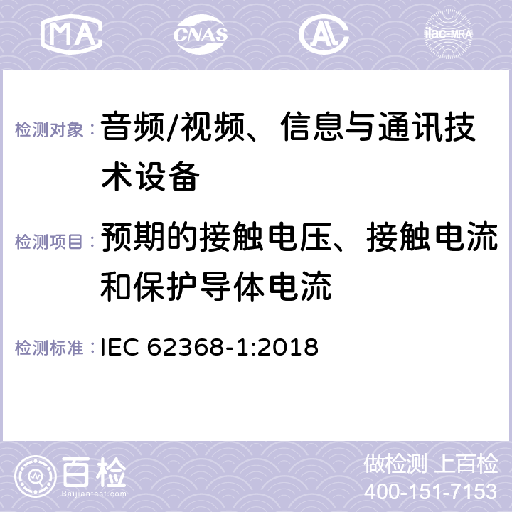 预期的接触电压、接触电流和保护导体电流 音频/视频、信息与通讯技术设备 
IEC 62368-1:2018

 5.7