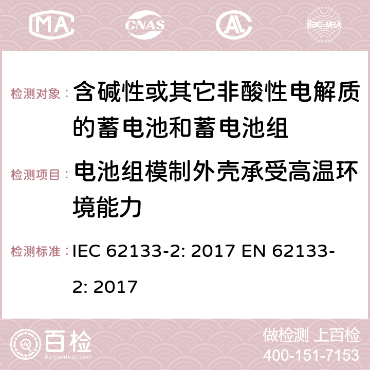 电池组模制外壳承受高温环境能力 含碱性或其它非酸性电解质的蓄电池和蓄电池组-便携式应用密封蓄电池和蓄电池组的安全要求-第二部分：锂系 IEC 62133-2: 2017 EN 62133-2: 2017 7.2.2