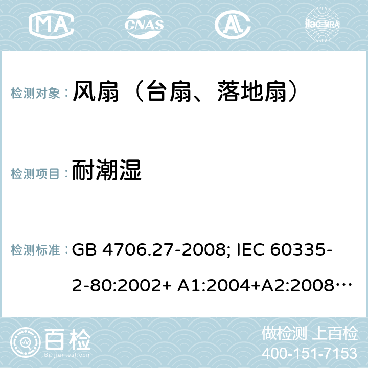 耐潮湿 家用和类似用途电器的安全 第2部分：风扇的特殊要求 GB 4706.27-2008; IEC 60335-2-80:2002+ A1:2004+A2:2008; IEC 60335-2-80:2015; EN 60335-2-80:2003+ A1:2004+A2:2009 15