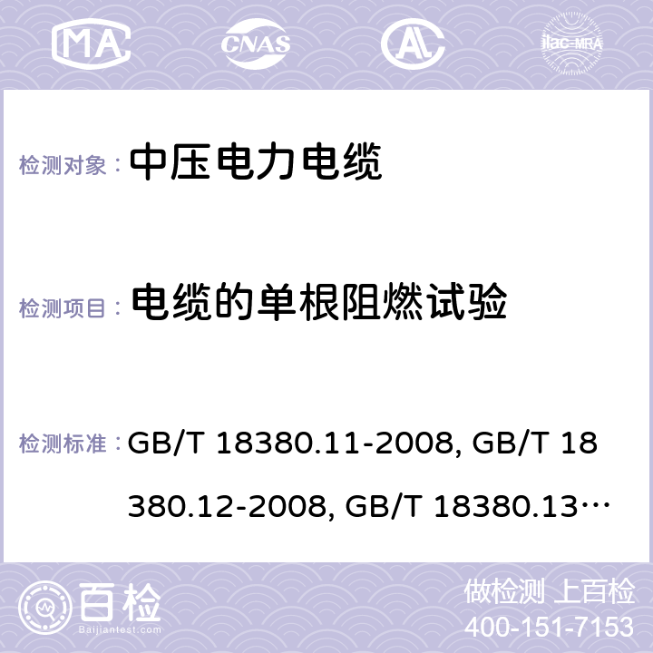 電纜的單根阻燃試驗 電纜和光纜在火焰條件下的燃燒試驗 第11部分：單根絕緣電線電纜火焰垂直蔓延試驗 試驗裝置 GB/T 18380.11-2008、電纜和光纜在火焰條件下的燃燒試驗 第12部分：單根絕緣電線電纜火焰垂直蔓延試驗 1kW預混合型火焰試驗方法 GB/T 18380.12-2008、電纜和光纜在火焰條件下的燃燒試驗 第13部分：單根絕緣電線電纜火焰垂直蔓延試驗 測定燃燒的滴落(物)/微粒的試驗方法GB/T 18380.13-2008