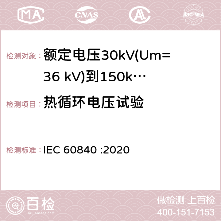 热循环电压试验 额定电压30kV(Um=36 kV)到150kV(Um=170 kV)挤包绝缘电力电缆及其附件 试验方法和要求 IEC 60840 :2020 12.4.2c),12.4.6,13.2.1a),13.2.4,13.3.2.3c),13.3.2.4,,13.3.2.3e),14.4c),15.4.2a)