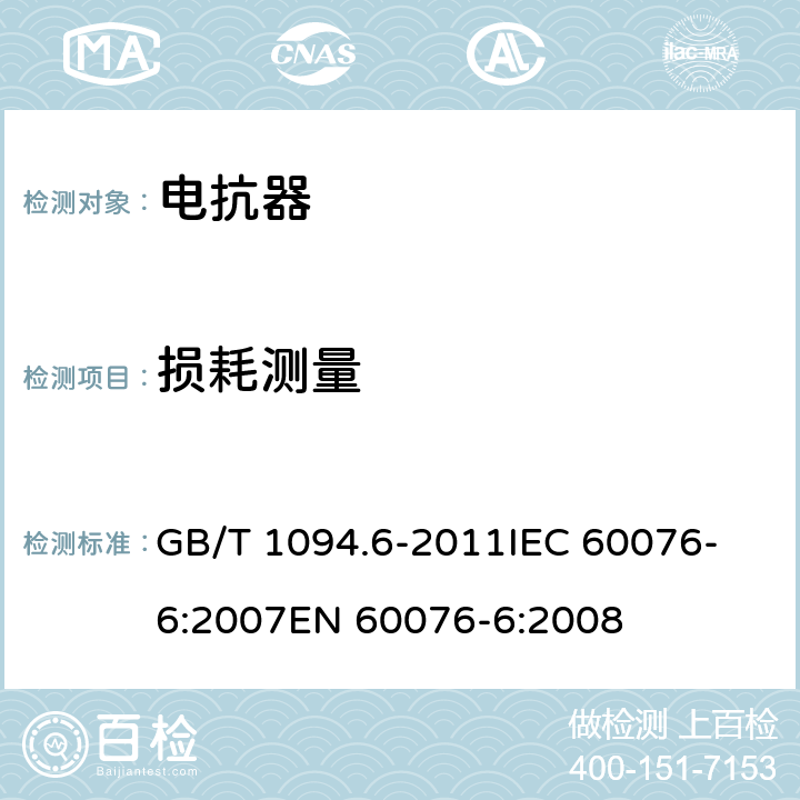 损耗测量 电力变压器 第6部分：电抗器 GB/T 1094.6-2011
IEC 60076-6:2007
EN 60076-6:2008 7.8.6,8.9.7,9.10.6,11.8.9