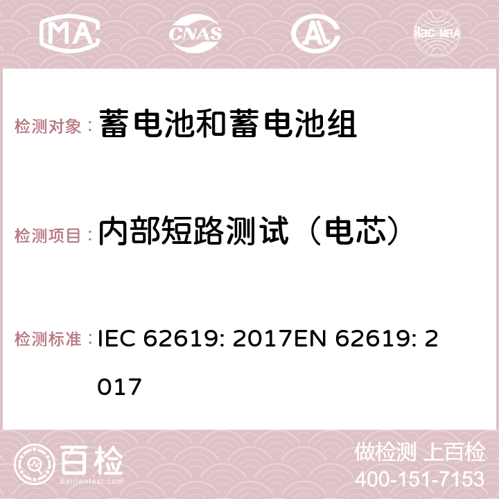 内部短路测试（电芯） 含碱性或其他非酸性电解质的蓄电池和蓄电池组 工业应用类锂蓄电池和蓄电池组的安全性要求 IEC 62619: 2017
EN 62619: 2017 7