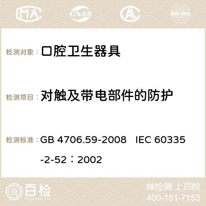 对触及带电部件的防护 家用和类似用途电器的安全 口腔卫生器具的特殊要求 GB 4706.59-2008 IEC 60335-2-52：2002 8