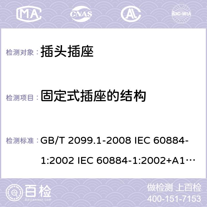 固定式插座的结构 家用和类似用途插头插座 第1部分:通用要求 GB/T 2099.1-2008 IEC 60884-1:2002 IEC 60884-1:2002+A1:2006+A2:2013 13