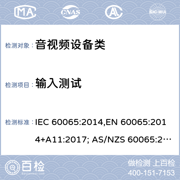 输入测试 音频、视频及类似电子设备 安全要求 IEC 60065:2014,EN 60065:2014+A11:2017; AS/NZS 60065:2018, UL 60065:2015, GB 8898-2011 5.1