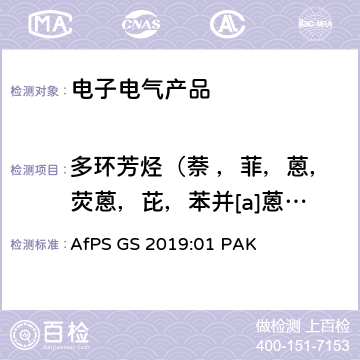 多环芳烃（萘 ，菲，蒽，荧蒽，芘，苯并[a]蒽，屈，苯并[b]荧蒽，苯并[k]荧蒽，苯并[a]芘，茚并[1,2,3-cd]芘，二苯并[a,h]蒽，苯并[g,h,i]芘，苯并[j]荧蒽，苯并[e]芘） 产品安全委员会(Afps)GS规范 在授予GS标志的过程中的多环芳烃（PAHs）测试和评估—根据产品安全法（ProdSG）3号第21（1）的规范- AfPS GS 2019:01 PAK