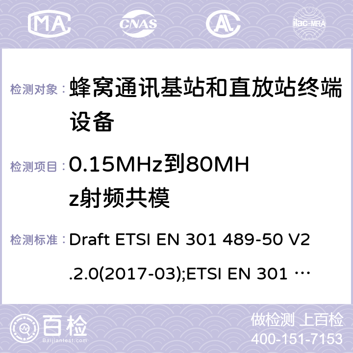 0.15MHz到80MHz射频共模 电磁兼容性和无线电频谱管理(ERM);无线电设备和服务的电磁兼容要求;第50部分:蜂窝通讯基站和直放站终端设备的特定要求;覆盖2014/53/EU 3.1(b)条指令协调标准要求 Draft ETSI EN 301 489-50 V2.2.0(2017-03);ETSI EN 301 489-50 V2.2.1(2019-04) 7.2