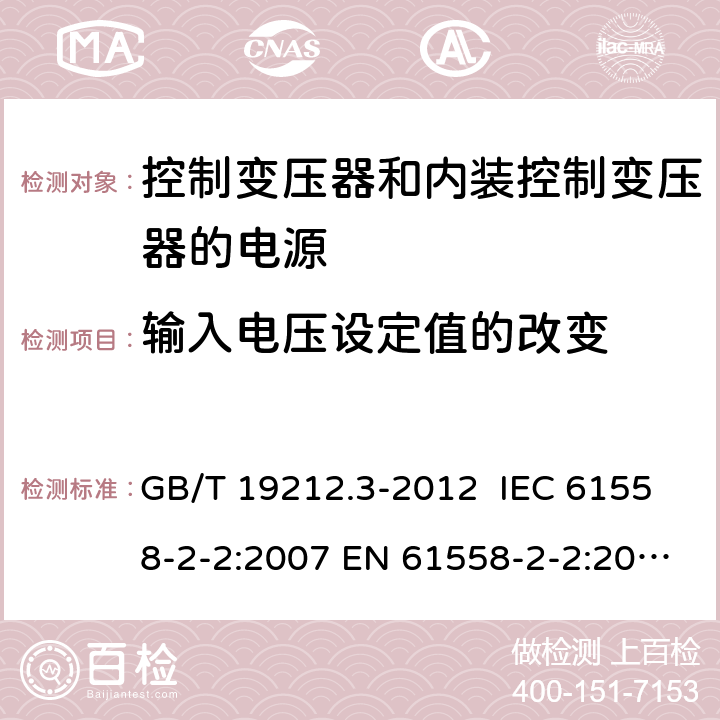 输入电压设定值的改变 电力变压器、供电设备及类似设备的安全.第3部分:控制变压器和内装控制变压器的电源的特殊要求和试验 GB/T 19212.3-2012 IEC 61558-2-2:2007 EN 61558-2-2:2007 10