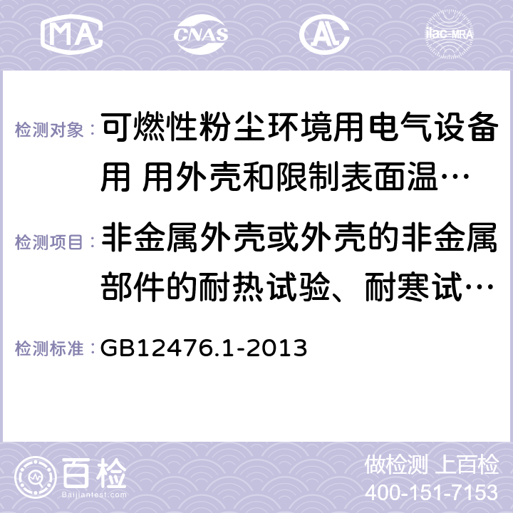 非金属外壳或外壳的非金属部件的耐热试验、耐寒试验、机械试验、绝缘电阻试验 可燃性粉尘环境用电气设备 第1部分：通用要求 GB12476.1-2013 23.4.6
