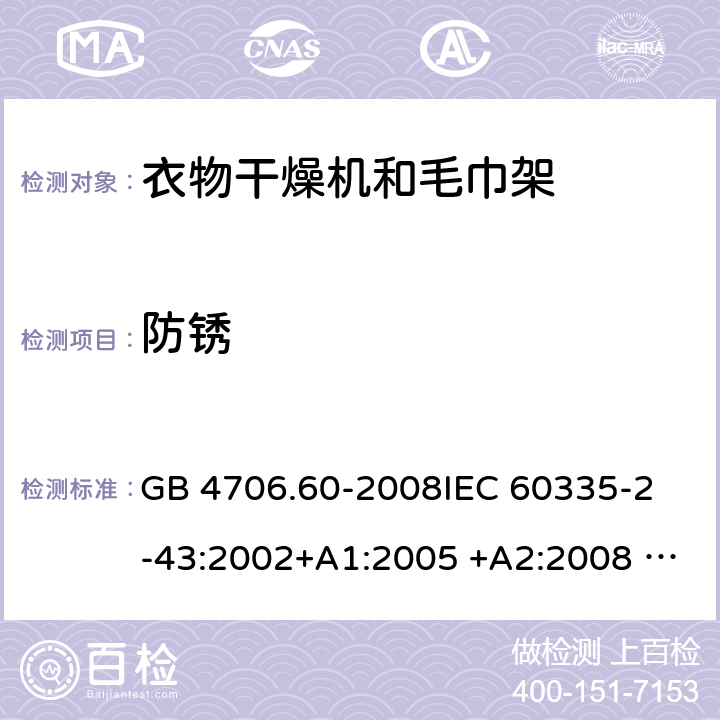 防锈 衣物干燥机和毛巾架的特殊要求 GB 4706.60-2008
IEC 60335-2-43:2002+A1:2005 +A2:2008 IEC 60335-2-43:2017
EN 60335-2-43:2003+A1:2006 +A2:2008
AS/NZS 60335.2.43:2003+A1:2006+A2:2009 
AS/NZS 60335.2.43:2018 31