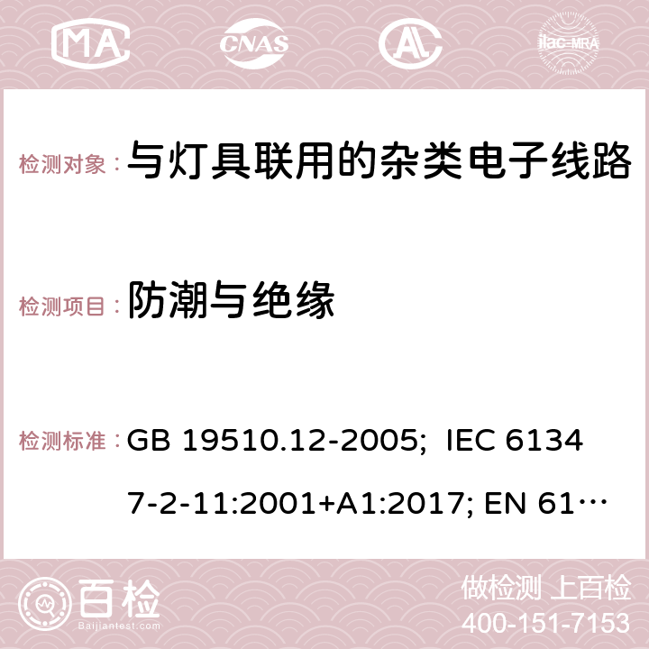 防潮与绝缘 灯的控制装置 第12部分：与灯具联用的杂类电子线路的特殊要求 GB 19510.12-2005; IEC 61347-2-11:2001+A1:2017; EN 61347-2-11:2001+A1:2019; AS/NZS 61347.2.11:2003; BS EN 61347-2-11:2001+A1:2019 11