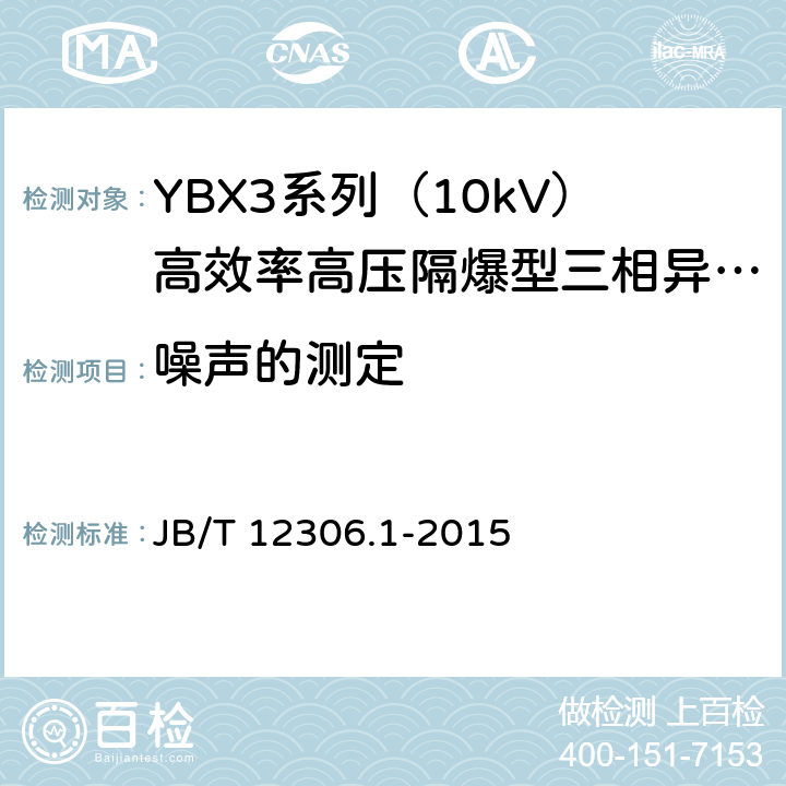 噪声的测定 10kV高效率高压隔爆型三相异步电动机技术条件第1部分：YBX3系列（10kV）高效率高压隔爆型三相异步电动机（机座号400-630） JB/T 12306.1-2015 4.18/5.6
