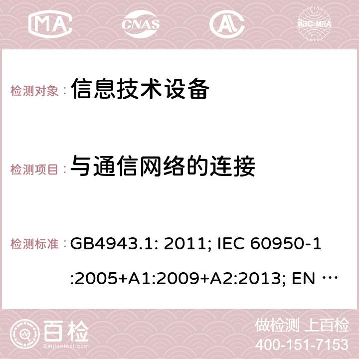 与通信网络的连接 信息技术设备.安全.第1部分:一般要求 GB4943.1: 2011; IEC 60950-1:2005+A1:2009+A2:2013; EN 60950-1:2006+A11:2009+A1:2010+A12:2011+A2:2013; AS/NZS 60950.1:2015 第6章