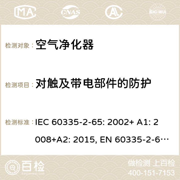 对触及带电部件的防护 家用和类似用途电器的安全 空气净化器的特殊要求 IEC 60335-2-65: 2002+ A1: 2008+A2: 2015, EN 60335-2-65: 2003 +A1:2008+ A11: 2012, AS/NZS 60335.2.65:2015, GB 4706.45-2008 8