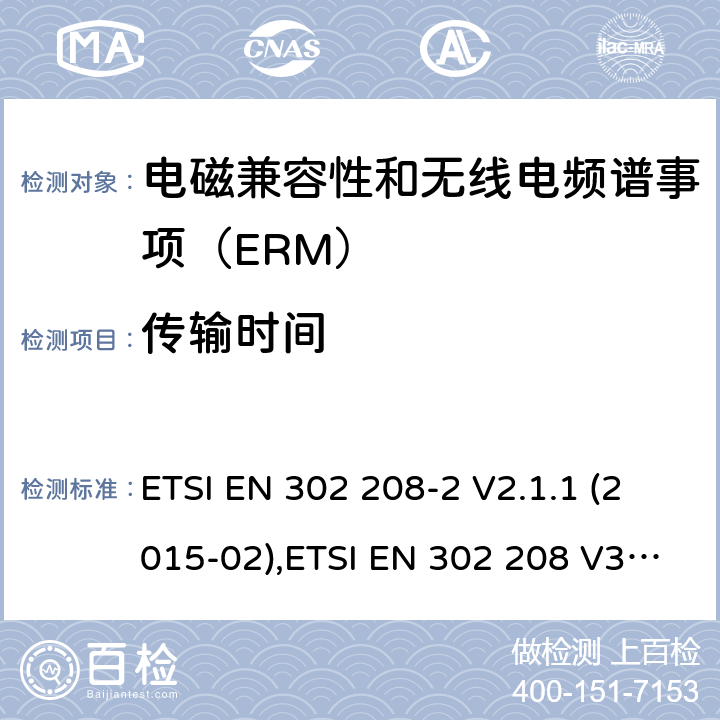 传输时间 电磁兼容性和无线电频谱事项（ERM）； 射频识别设备工作在865 MHz至868 MHz频段,功率水平最高2 W,工作在915 MHz至921 MHz频段,功率水平最高4 W； 第2部分：协调的EN,涵盖R＆TTE指令第3.2条的基本要求 ETSI EN 302 208-2 V2.1.1 (2015-02),ETSI EN 302 208 V3.3.0 (2020-05) 4.2.7