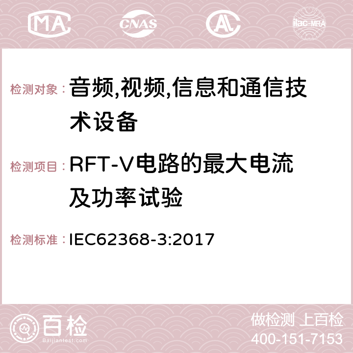 RFT-V电路的最大电流及功率试验 音频/视频、信息技术和通信技术设备 第 1 部分：安全要求 IEC62368-3:2017 6.4.2