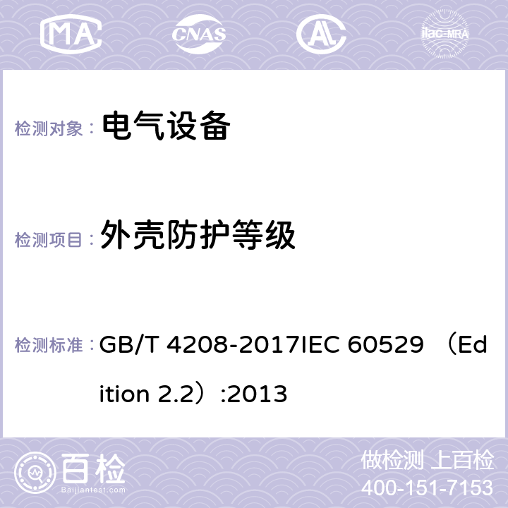 外壳防护等级 外壳防护等级（IP代码） GB/T 4208-2017IEC 60529 （Edition 2.2）:2013 12.2,13.2,13.4,13.5,13.6,14.2.1,14.2.2,14.2.3a,14.2.3b,14.2.4,14.2.5,14.2.6,14.2.7,14.2.8