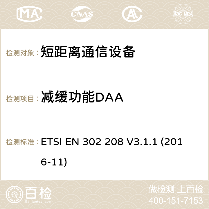 减缓功能DAA 无线电频率识别设备在865 MHz至868 MHz频段，功率水平高达2 W在915 MHz至921 MHz频段，功率水平高达4 W;统一标准涵盖基本要求指令2014/53 / EU第3.2条 ETSI EN 302 208 V3.1.1 (2016-11) 4.3.8