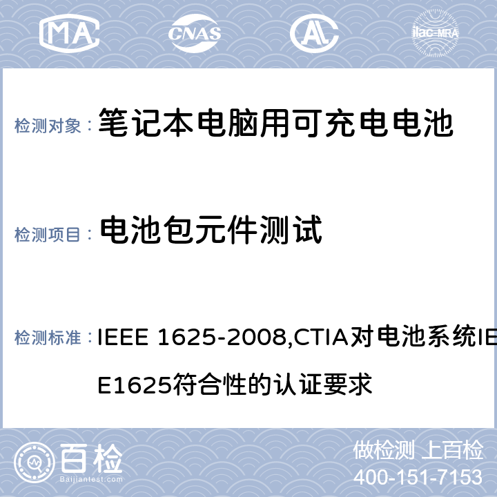 电池包元件测试 IEEE 关于笔记本电脑用可充电电池的标准；CTIA对电池系统IEEE1625符合性的认证要求 IEEE 1625-2008,CTIA对电池系统IEEE1625符合性的认证要求 6.2.2/5.4