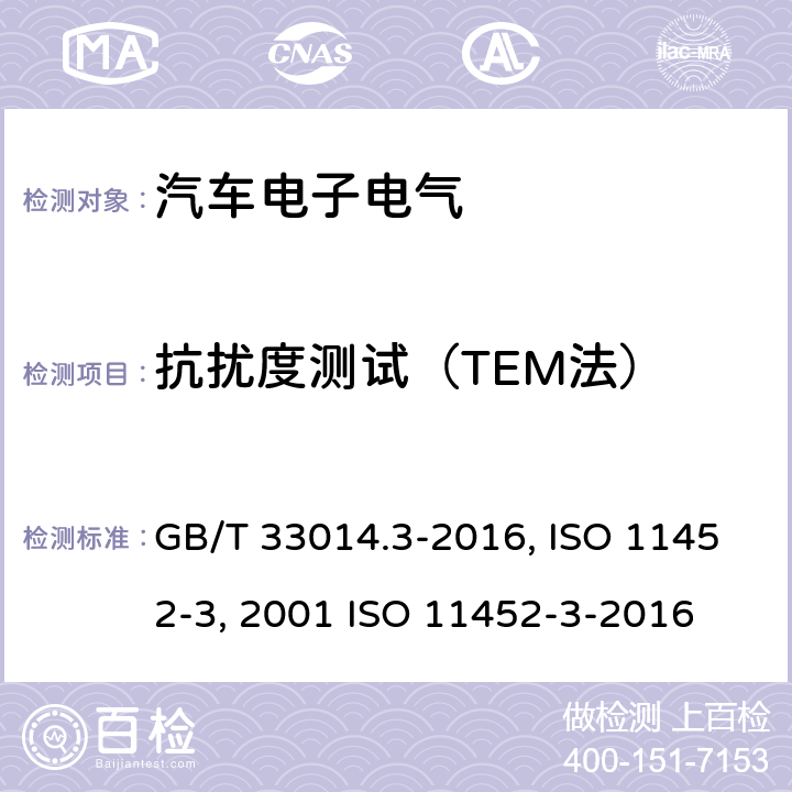 抗扰度测试（TEM法） 道路车辆 电气/电子部件对窄带辐射电磁能的抗扰性试验方法 第3部分：横电磁波（TEM）小室法 GB/T 33014.3-2016 道路车辆 窄带辐射的电磁能量产生的电干扰 部件试验方法 第3部分:横电磁模式(TEM)小室 ISO 11452-3:2001 ISO 11452-3-2016