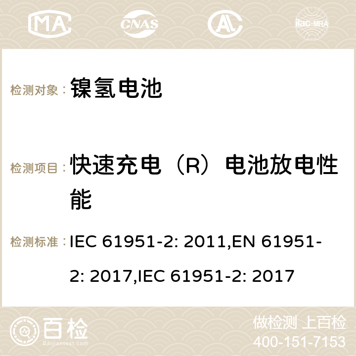 快速充电（R）电池放电性能 含碱性或其它非酸性电解质的二次电池和蓄电池组便携式密封可再充电单电池第2部分镍氢电池 IEC 61951-2: 2011,EN 61951-2: 2017,IEC 61951-2: 2017 7.3.4