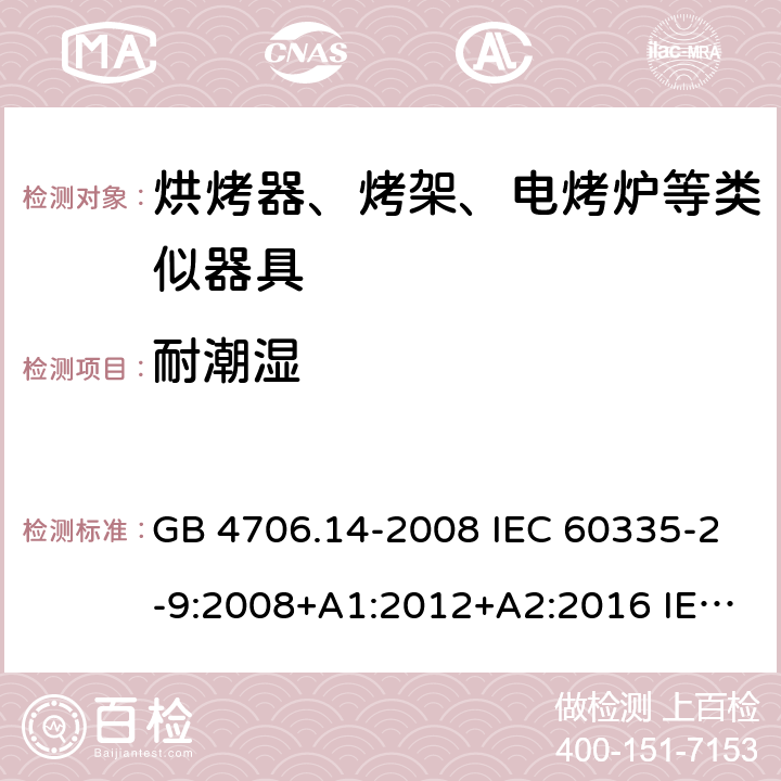 耐潮湿 家用和类似用途电器的安全 烤架、面包片烘烤器及类似用途便携式烹饪器具的特殊要求 GB 4706.14-2008 IEC 60335-2-9:2008+A1:2012+A2:2016 IEC 60335-2-9:2019 EN 60335-2-9:2003+A1:2004+A2:2006+A12:2007+A13:2010 BS EN 60335-2-9:2003+A1:2004+A2:2006+A12:2007+A13:2010 15