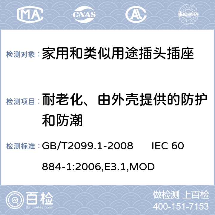 耐老化、由外壳提供的防护和防潮 家用和类似用途插头插座 第1部分：通用要求 GB/T2099.1-2008 IEC 60884-1:2006,E3.1,MOD 16