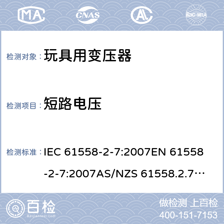 短路电压 玩具变压器的特殊要求和测试 IEC 61558-2-7:2007
EN 61558-2-7:2007
AS/NZS 61558.2.7:2008+A1:2012
AS/NZS 61558.2.7:2008 13