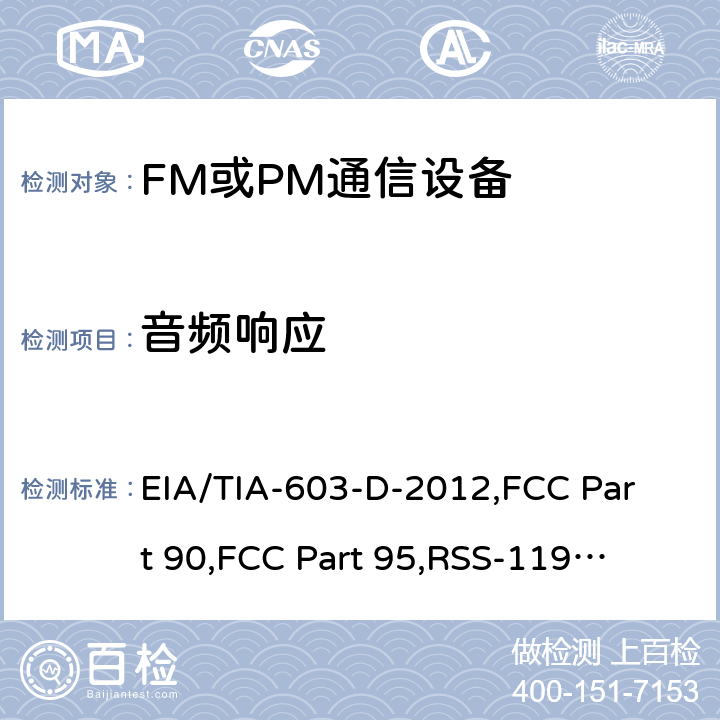 音频响应 陆地移动通信设备 FM或PM通信设备-测试和性能标准专业陆地无线电射频服务工作在27.41-960MHz频段内的陆地与定点发射和接收无线电设备 EIA/TIA-603-D-2012,
FCC Part 90,
FCC Part 95,
RSS-119 Issue 12(May 2015) 2.1.10