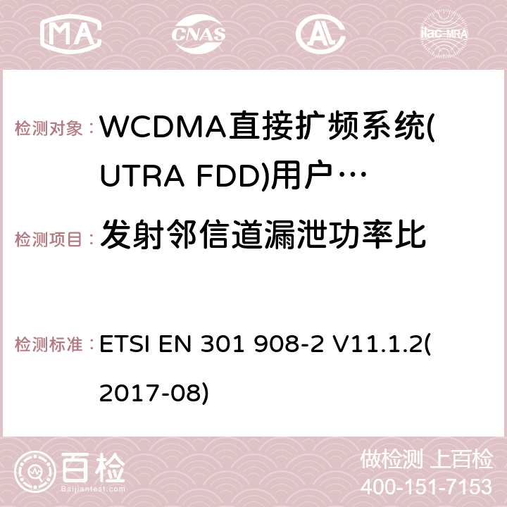 发射邻信道漏泄功率比 蜂窝式网络，包括欧盟指令3.2节基本要求的协调标准；第二部分：WCDMA直接扩频系统(UTRA FDD)(UE)V11.1.1（2017-8） ETSI EN 301 908-2 V11.1.2
(2017-08) 4.2.12