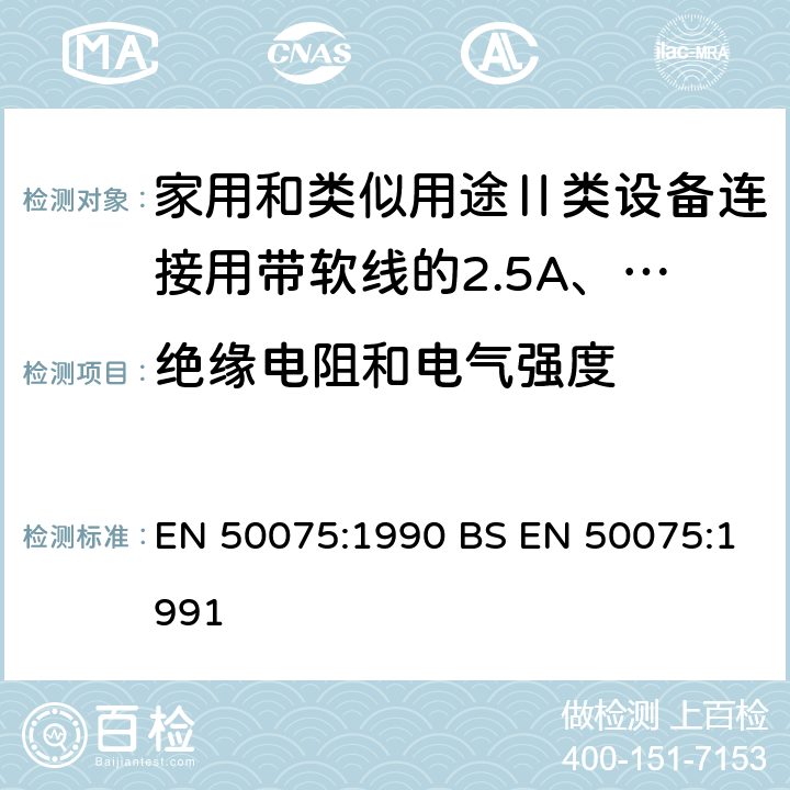 绝缘电阻和电气强度 家用和类似用途Ⅱ类设备连接用带软线的2.5A、250V非金属丝连接的双极扁平插销规范 EN 50075:1990 BS EN 50075:1991 11