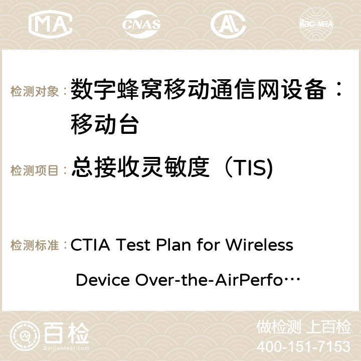 总接收灵敏度（TIS) CTIA无线设备OTA测试规范(射频辐射功率和接收机性能测量方法) CTIA Test Plan for Wireless Device Over-the-Air
Performance V3.9.1 6.22、Appemdix T T.3、T.4