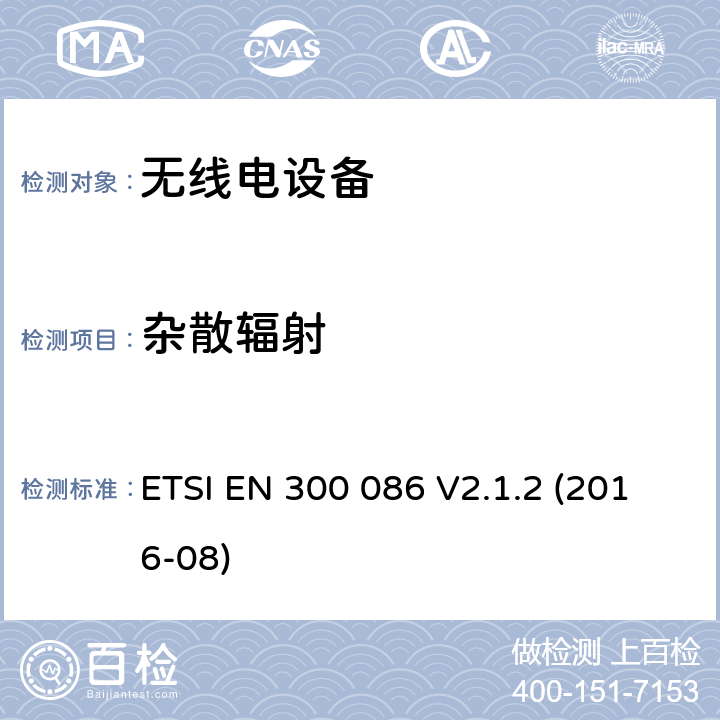 杂散辐射 陆地移动服务; 带有内部或外部RF连接器的无线电设备，主要用于模拟语音; 涵盖指令2014/53 / EU第3.2条基本要求的协调标准 ETSI EN 300 086 V2.1.2 (2016-08) 8.8.2