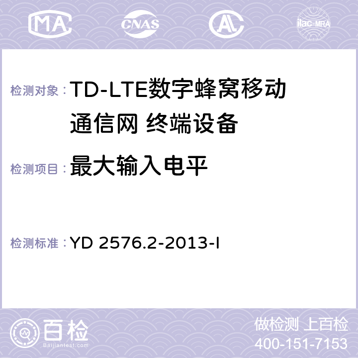 最大输入电平 TD-LTE数字蜂窝移动通信网 终端设备测试方法（第一阶段）第2部分：无线射频性能测试 YD 2576.2-2013-I 6.4