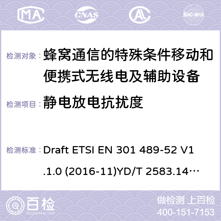 静电放电抗扰度 无线电设备和服务的电磁兼容性（EMC）标准； 第52部分：蜂窝通信的特殊条件移动和便携式无线电及辅助设备； 涵盖2014/53 / EU指令第3.1（b）条基本要求的统一标准 Draft ETSI EN 301 489-52 V1.1.0 (2016-11)YD/T 2583.14-2013 7.2&7.3