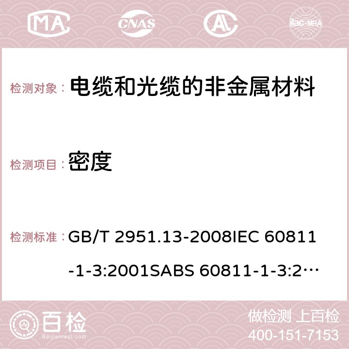 密度 电缆和光缆绝缘和护套材料通用试验方法第13部分:通用试验方法－密度测定方法－吸水试验－收缩试验 GB/T 2951.13-2008
IEC 60811-1-3:2001
SABS 60811-1-3:2001
EN 60811-1-3:1995