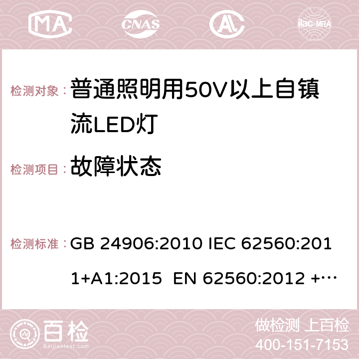 故障状态 普通照明用50V以上自镇流LED灯 安全要求 GB 24906:2010 IEC 62560:2011+A1:2015 EN 62560:2012 +A11:2019 BS EN 62560:2012 +A11:2019 AS/NZS 62560:2017+A1:2019 13