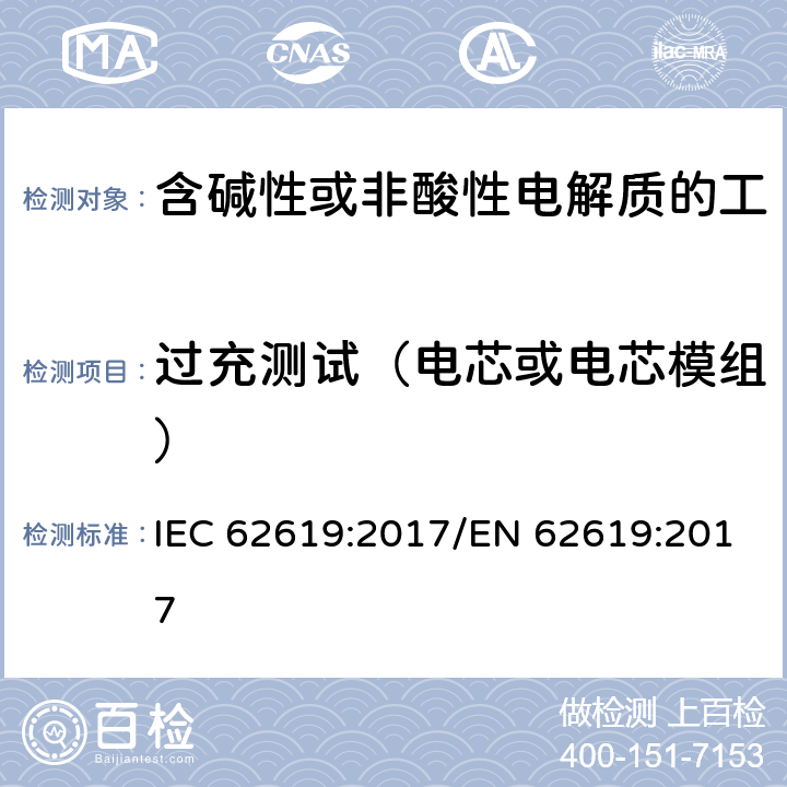 过充测试（电芯或电芯模组） IEC 62619-2017 二次电池和含有碱性或其他非酸性电解质的电池 二次锂电池和蓄电池的安全要求 工业应用