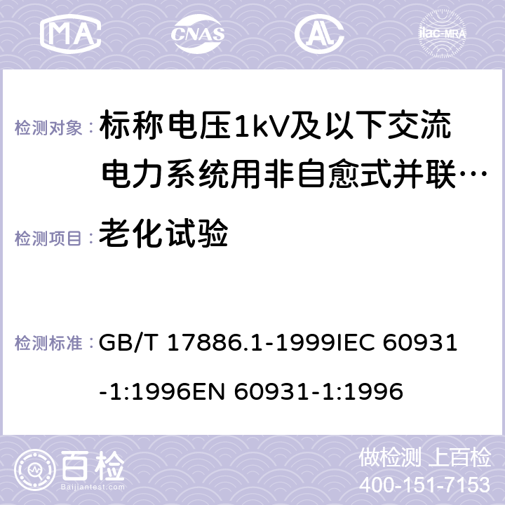 老化试验 标称电压1kV及以下交流电力系统用非自愈式并联电容器第1部分：总则——性能、试验和定额——安全要求——安装和运行导则 GB/T 17886.1-1999
IEC 60931-1:1996
EN 60931-1:1996 17