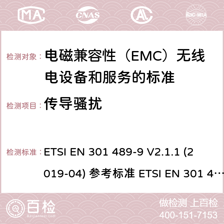 传导骚扰 电磁兼容性（EMC）无线电设备和服务标准;第9部分：无线麦克风的具体条件，类似射频（RF）音频链路设备，无绳音频和入耳式监听设备;统一标准涵盖基本要求指令2014/53 / EU第3.1（b）条 ETSI EN 301 489-9 V2.1.1 (2019-04) 参考标准 ETSI EN 301 489-1 V2.2.3 (2019-11) 8.3, 8.4章节