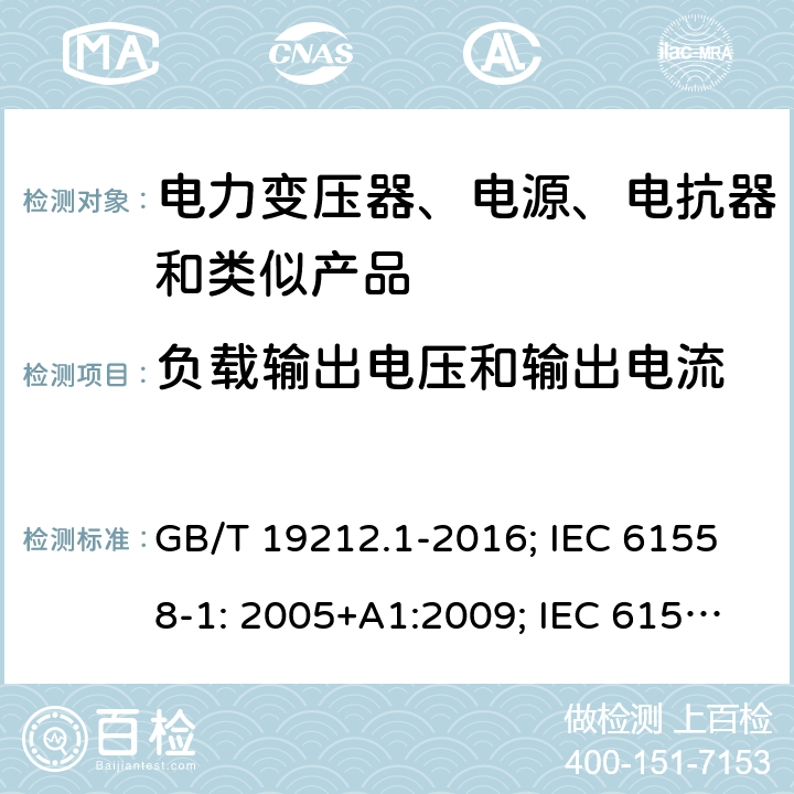 负载输出电压和输出电流 电力变压器、电源、电抗器和类似产品 GB/T 19212.1-2016; IEC 61558-1: 2005+A1:2009; IEC 61558-1: 2017; EN 61558-1: 2005+A1: 2009; AS/NZS 61558.1: 2008+A1:2009+A2:2015; AS/NZS 61558.1: 2018+1:2020; BS EN 61558-1: 2005+A1:2009 11