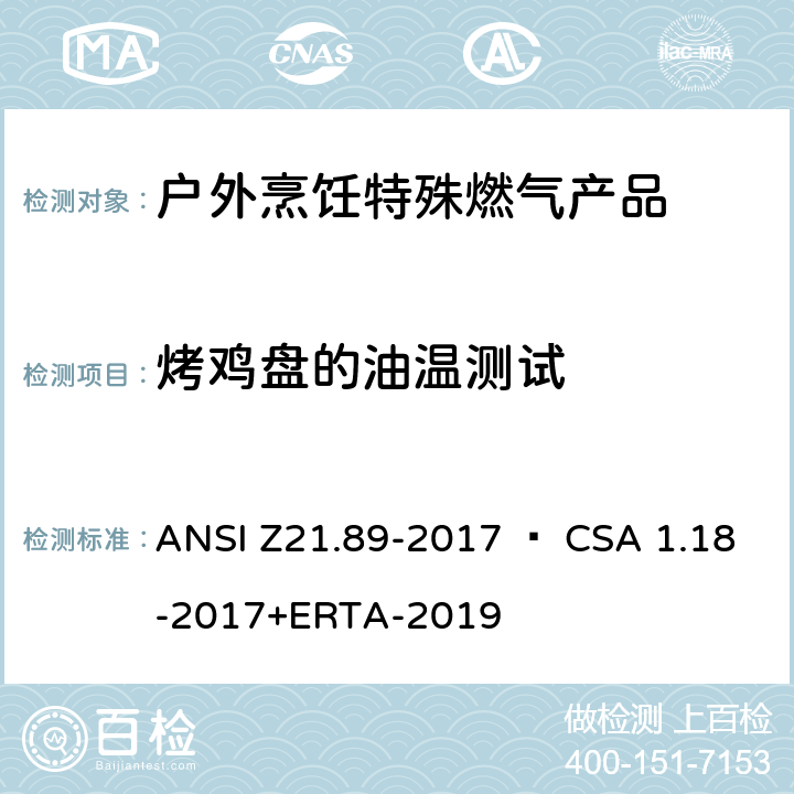 烤鸡盘的油温测试 ANSI Z21.89-20 户外烹饪特殊燃气产品 17 • CSA 1.18-2017+ERTA-2019 5.30