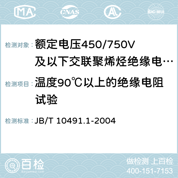 温度90℃以上的绝缘电阻试验 《额定电压450/750V及以下交联聚烯烃绝缘电线和电缆 第1部分：一般规定》 JB/T 10491.1-2004 （7.4）