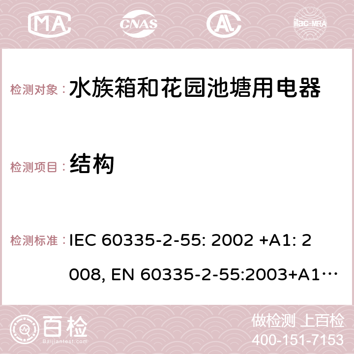 结构 家用和类似用途电器的安全 水族箱和花园池塘用电器的特殊要求 IEC 60335-2-55: 2002 +A1: 2008, EN 60335-2-55:2003+A1:2008+A11:2018, AS/NZS 60335.2.55: 2004+A1: 2006+A2: 2009+A3: 2011, GB 4706.67-2008 22