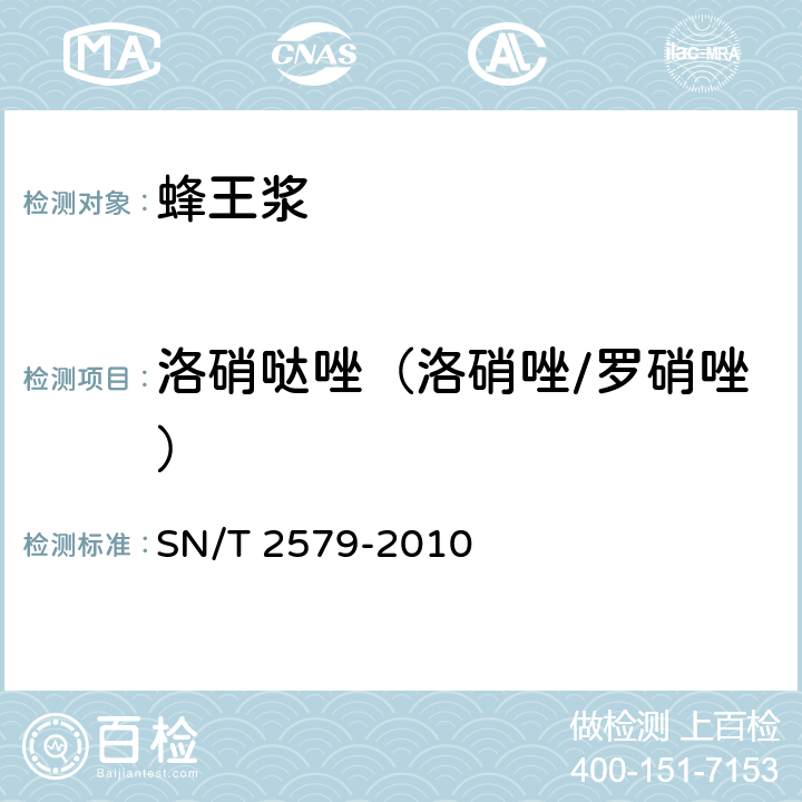 洛硝哒唑（洛硝唑/罗硝唑） 进出口蜂王浆中10种硝基咪唑类药物残留量的测定 液相色谱-质谱/质谱法 SN/T 2579-2010