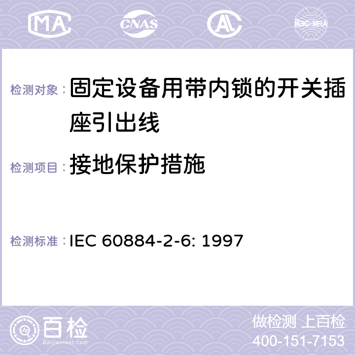 接地保护措施 家用和类似用途插头插座第二部分第六节：固定设备用带内锁的开关插座引出线特殊要求 IEC 60884-2-6: 1997 11