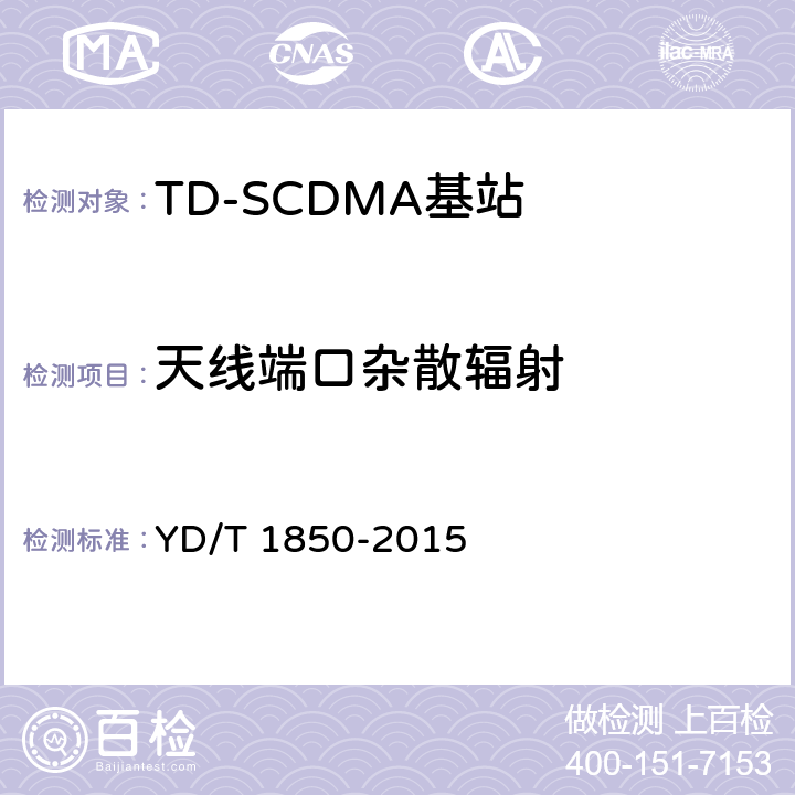 天线端口杂散辐射 《2GHz TD-SCDMA数字蜂窝移动通信网 高速上行分组接入（HSUPA） 无线接入子系统设备测试方法》 YD/T 1850-2015 10.2.2.13