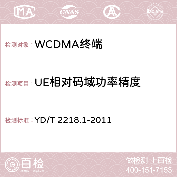 UE相对码域功率精度 《2GHz WCDMA 数字蜂窝移动通信网 终端设备测试方法（第四阶段）第1部分：高速分组接入（HSPA）的基本功能、业务和性能测试》 YD/T 2218.1-2011 7.2.5/7.2.6