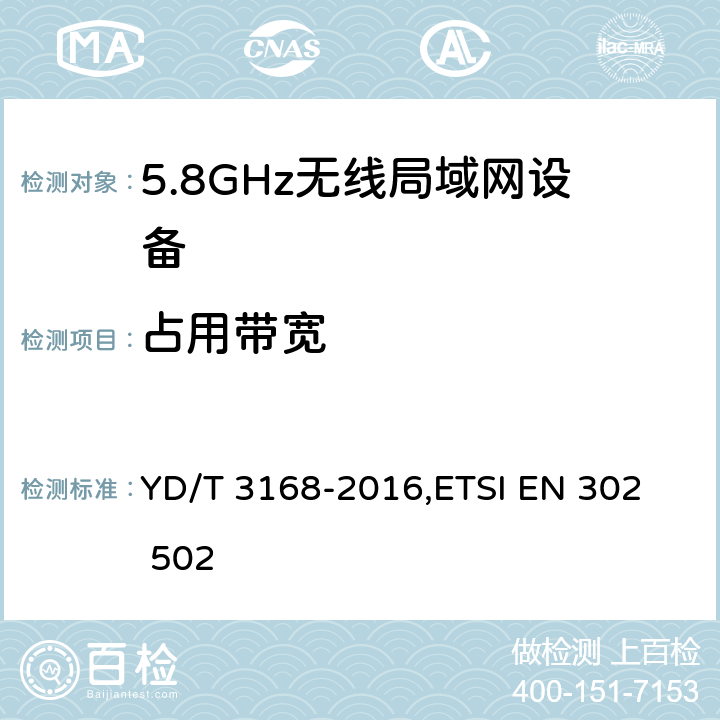 占用带宽 《公众无线局域网设备射频指标技术要求和测试方法》,《无线接入系统（WAS）5.8GHz固定宽带数据传输系统》 YD/T 3168-2016,
ETSI EN 302 502 6.2.5,5.4.1